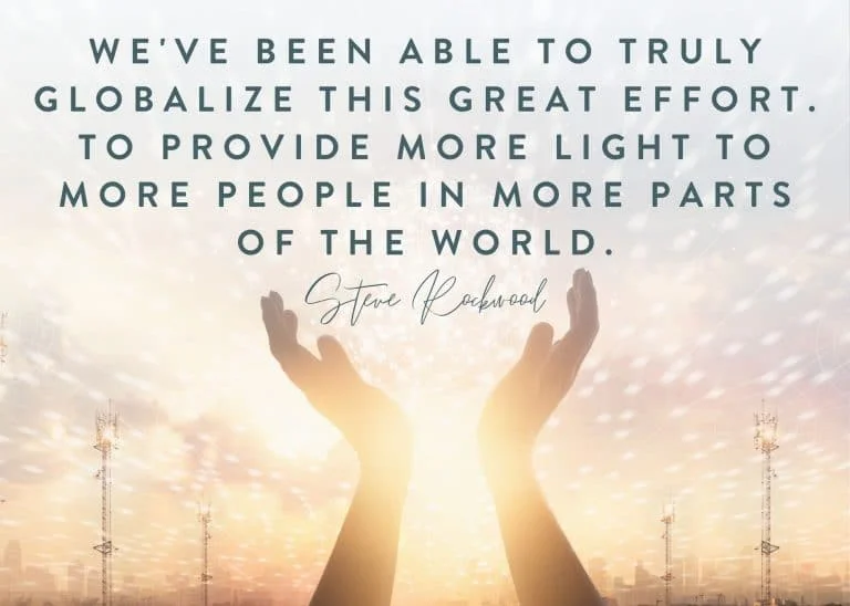 We've been able to truly globalize this great effort. To provide more light to more people in more parts of the world.